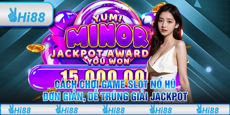 Cách chơi game slot nổ hũ đơn giản, dễ trúng giải Jackpot