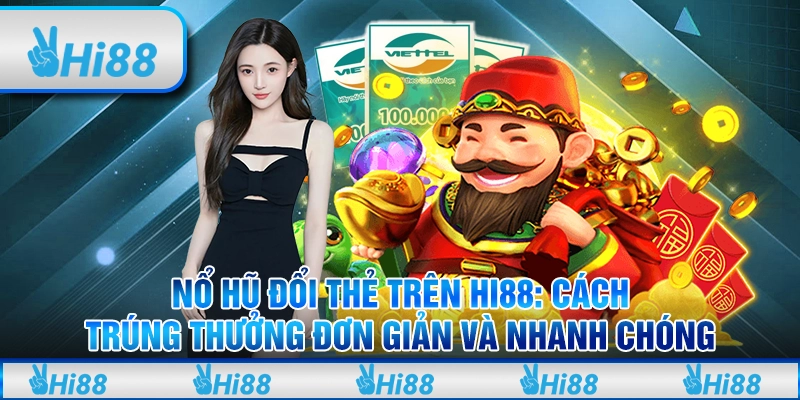 Nổ Hũ Đổi Thẻ Hi88 Cách Trúng Thưởng Đơn Giản và Nhanh Chóng