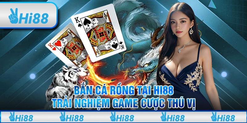 Bắn Cá Rồng Tại Hi88 - Trải Nghiệm Game Cược Thú Vị