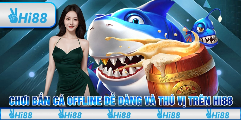 Chơi Bắn Cá Offline Tham Gia Dễ Dàng Và Thú Vị Trên Hi88