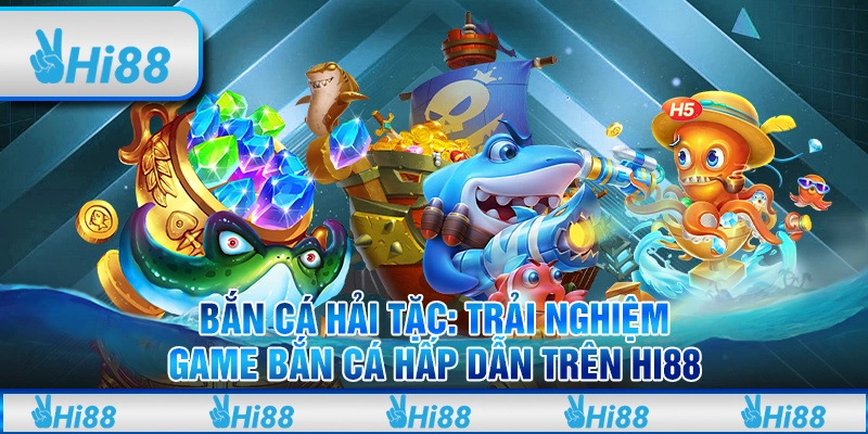 Bắn Cá Hải Tặc Trải Nghiệm Game Bắn Cá Hấp Dẫn Trên Hi88