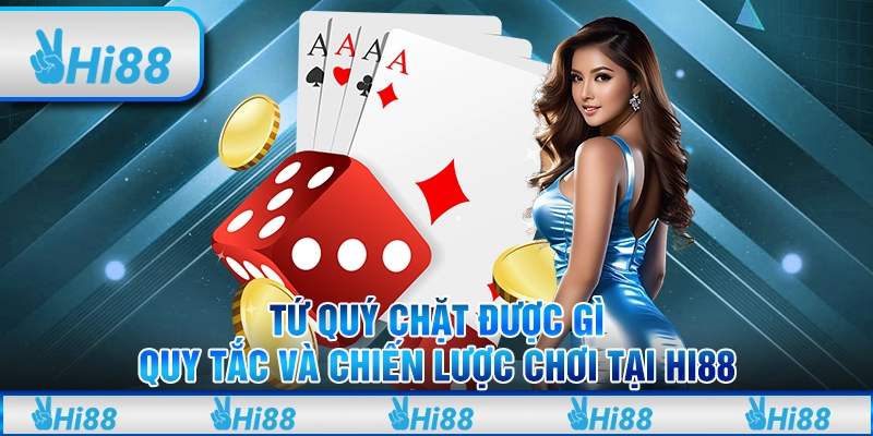 Tứ Quý chặt được gì Quy Tắc Và Chiến Lược Chơi Tại Hi88