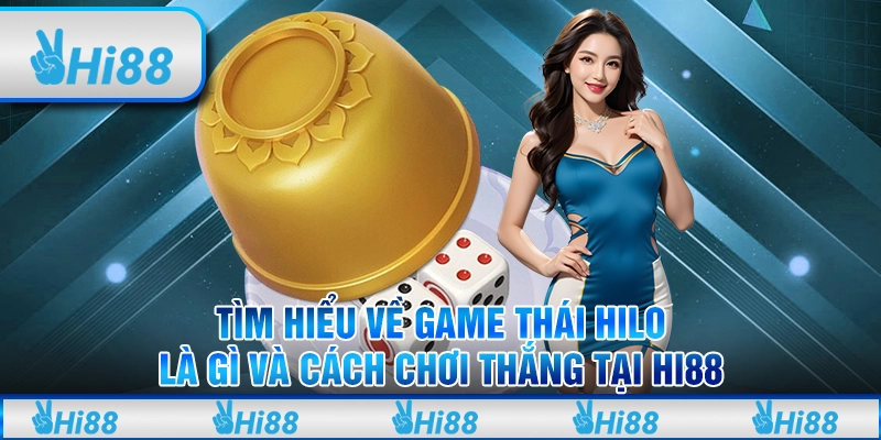 Tìm Hiểu Về Game Thái Hilo Là Gì Và Cách Chơi Thắng Tại Hi88
