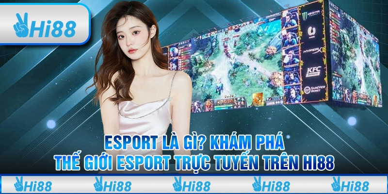 Esport Là Gì? Khám Phá Thế Giới Esport Trực Tuyến Trên Hi88