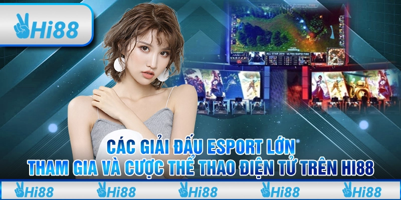 Các Giải Đấu Esport Lớn và Cược Thể Thao Điện Tử Trên Hi88