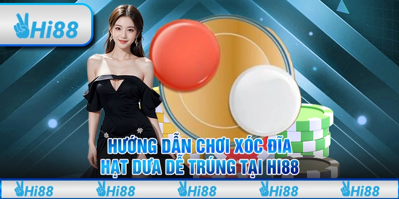 Hướng Dẫn Chơi Xóc Đĩa Hạt Dưa Dễ Trúng Tại Hi88 Cho Tân Thủ