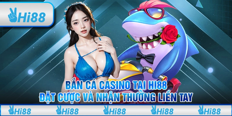Bắn Cá Casino Tại Hi88 - Đặt Cược Và Nhận Thưởng Liền Tay