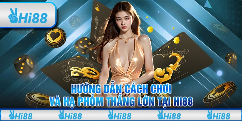 Hướng Dẫn Cách Chơi Và Hạ Phỏm Là Gì Để Thắng Lớn Tại Hi88