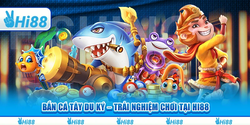 Bắn Cá Tây Du Ký – Trải Nghiệm Chơi Và Thắng Lớn Tại Hi88