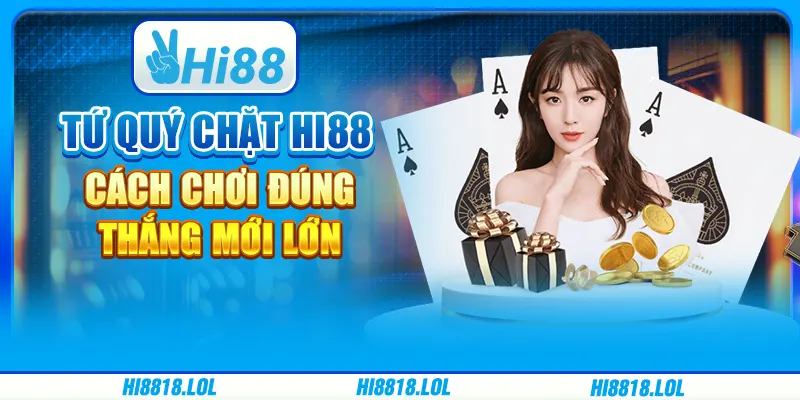 Tứ quý chặt Hi88 – Cách chơi đúng, thắng mới lớn tại nhà cái