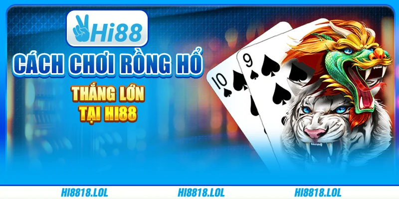 Cách Chơi Rồng Hổ - Thắng Lớn Tại Nền Tảng Trực Tuyến Hi88