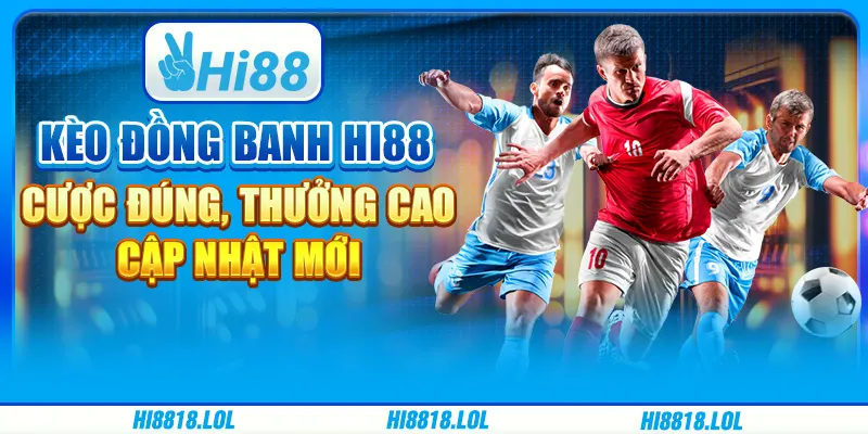 Kèo Đồng Banh Hi88 – Cược Đúng, Thưởng Cao, Cập Nhật Mới