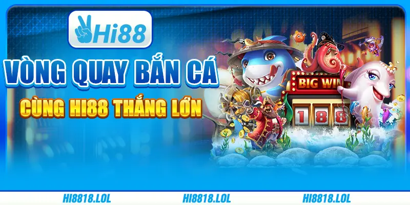 Vòng Quay Bắn Cá – Cùng Hi88 Thắng Lớn Cùng Nhà Cái