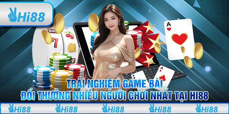 Trải Nghiệm Game Bài Đổi Thưởng Nhiều Người Chơi Nhất Tại Hi88