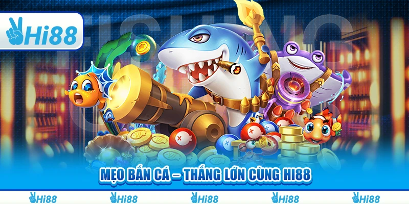 Mẹo Bắn Cá – Chơi Game Online Và Thắng Lớn Cùng Hi88