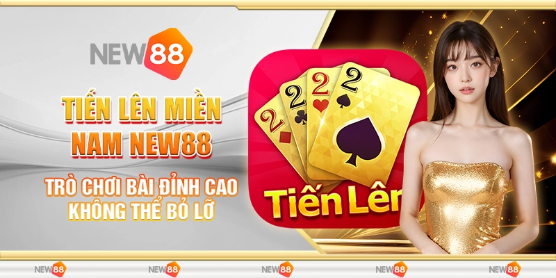 Tiến Lên Miền Nam New88 – Trò Chơi Bài Đỉnh Cao Không Thể Bỏ Lỡ