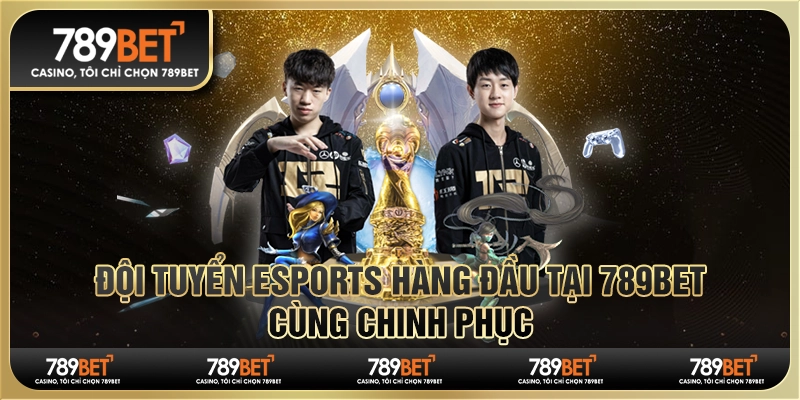 Đội Tuyển Esports Hàng Đầu Tại 789bet - Cùng Chinh Phục