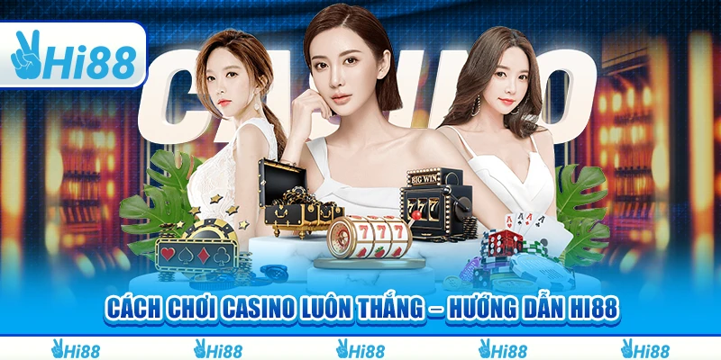Cách Chơi Casino Luôn Thắng – Hướng Dẫn Chi Tiết Tại Hi88