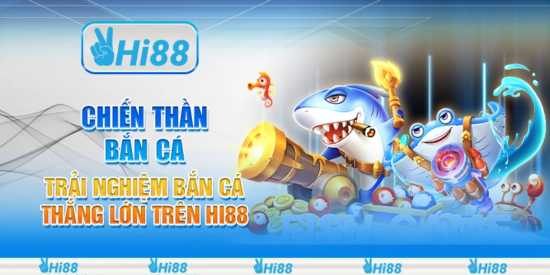 Chiến Thần Bắn Cá - Trải Nghiệm Bắn Cá Thắng Lớn Trên Hi88
