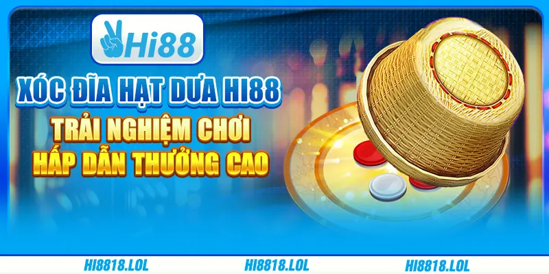 Game Xóc Đĩa Hạt Dưa Hi88 - Trải Nghiệm Chơi Hấp Dẫn