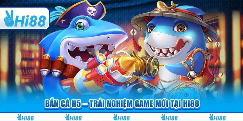 Bắn Cá H5 – Trải Nghiệm Game Mới Tại Nền Tảng Hi88