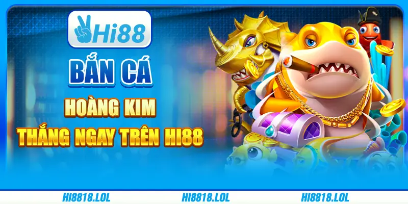 Bắn Cá Hoàng Kim – Thắng Ngay Trên Nền Tảng Trực Tuyến Hi88