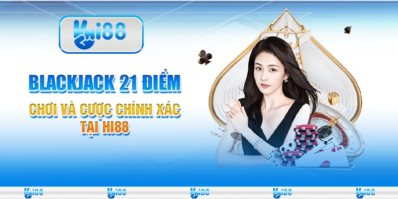 Blackjack 21 Điểm - Chơi Và Cược Chính Xác Tại Hi88