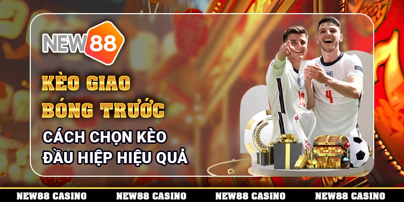 Kèo Giao Bóng Trước - Cách Chọn Kèo Đầu Hiệp Hiệu Quả