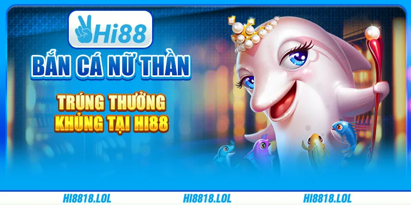Bắn Cá Nữ Thần Trúng Thưởng Khủng Tại Nhà Cái Hi88