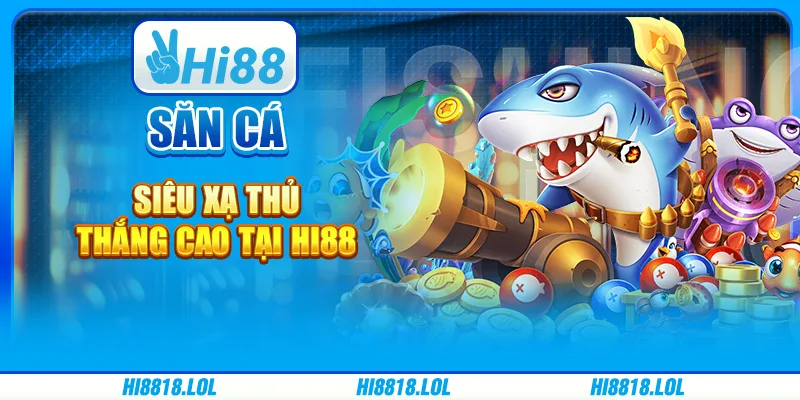 Săn Cá Siêu Xạ Thủ Thắng Cao Tại Nhà Cái Trực Tuyến Hi88