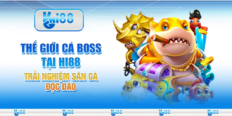 Thế Giới Cá Boss Tại Hi88 - Trải Nghiệm Săn Cá Độc Đáo