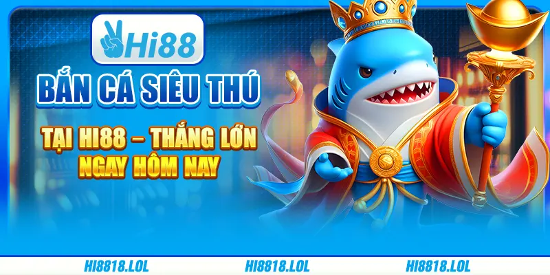 Bắn Cá Siêu Thú Tại Hi88 – Thắng Lớn Ngay Hôm Nay