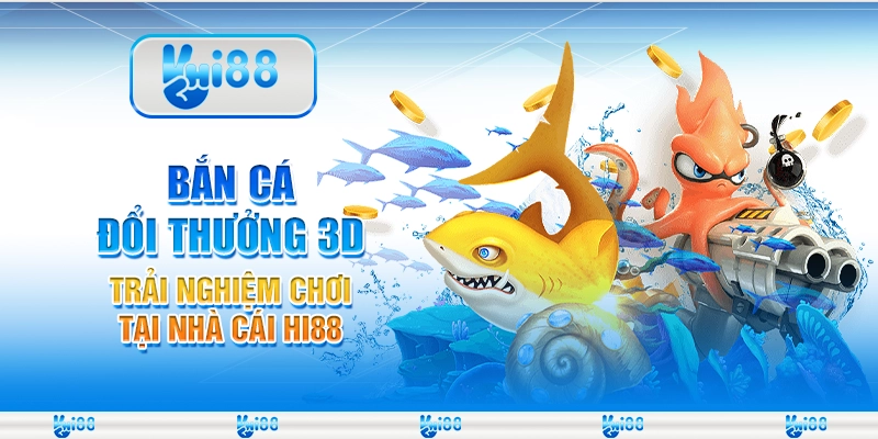 Bắn Cá Đổi Thưởng 3D - Trải Nghiệm Chơi Tại Nhà Cái Hi88