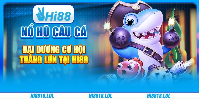 Nổ Hũ Câu Cá Đại Dương Cơ Hội Thắng Lớn Tại Nhà Cái Hi88