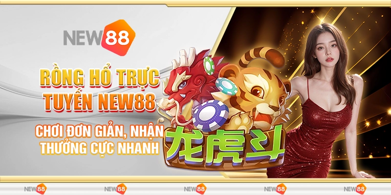 Rồng Hổ Trực Tuyến New88 - Chơi Đơn Giản, Nhận Thưởng Cực Nhanh