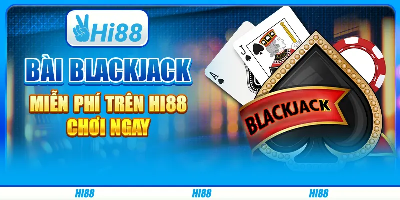 Bài Blackjack Miễn Phí Trên Hi88 - Chơi Ngay Và Thắng Lớn